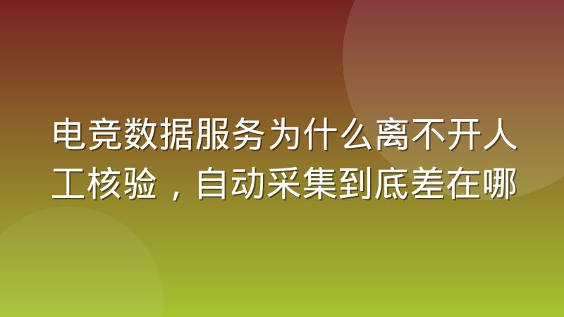 电竞数据服务为什么离不开人工核验,自动采集到底差在哪
