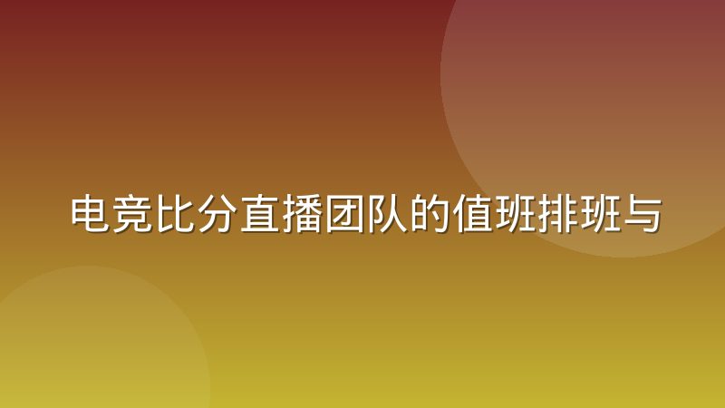 电竞比分直播团队的值班排班与赛事时区分布怎么安排